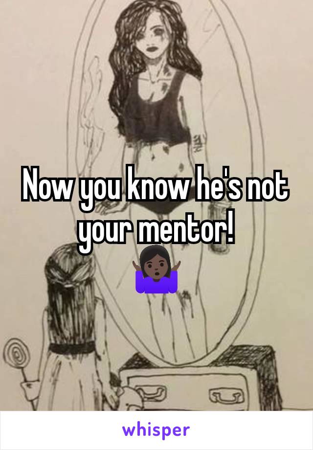 Now you know he's not your mentor!
🤷🏿‍♀️