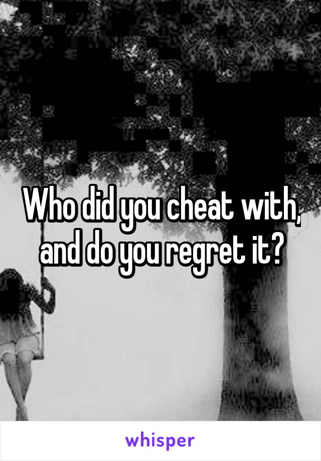 Who did you cheat with, and do you regret it?