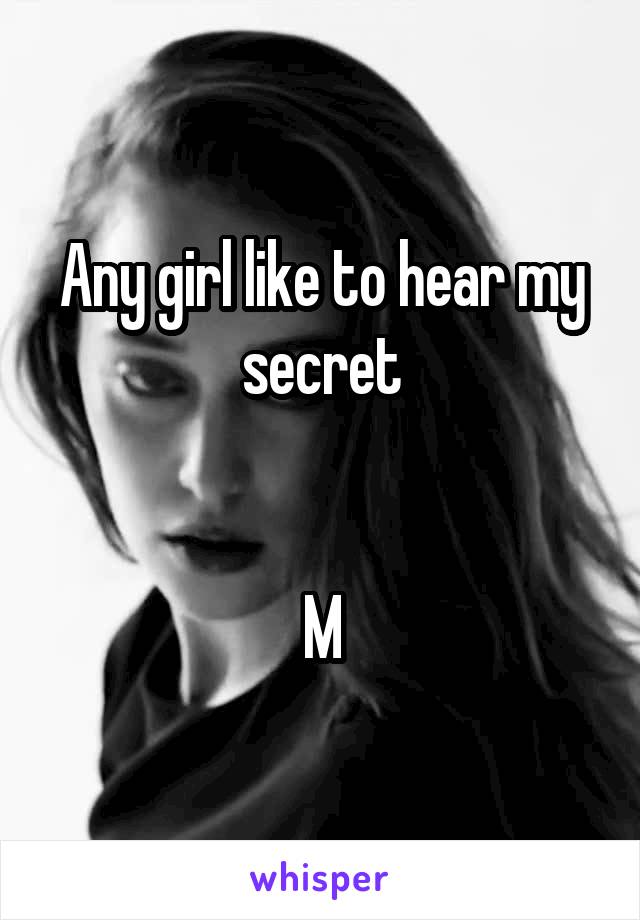 Any girl like to hear my secret


M