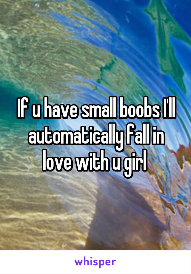 If u have small boobs I'll automatically fall in love with u girl 