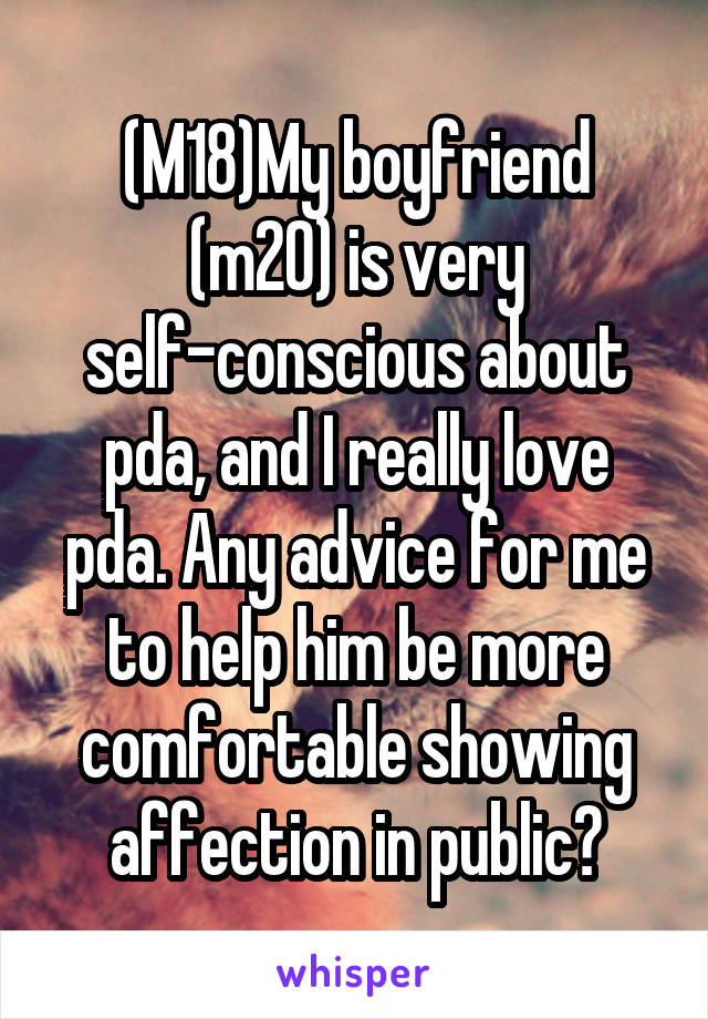 (M18)My boyfriend (m20) is very self-conscious about pda, and I really love pda. Any advice for me to help him be more comfortable showing affection in public?