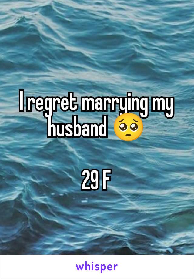 I regret marrying my husband 🥺

29 F