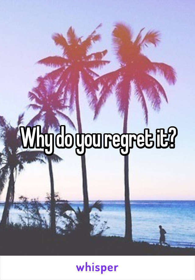 Why do you regret it?