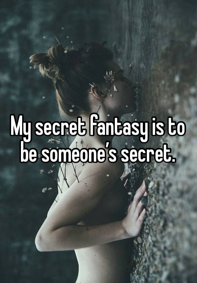 My secret fantasy is to be someone’s secret. 