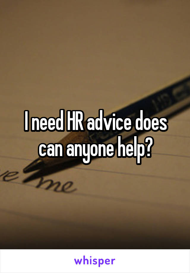 I need HR advice does can anyone help?