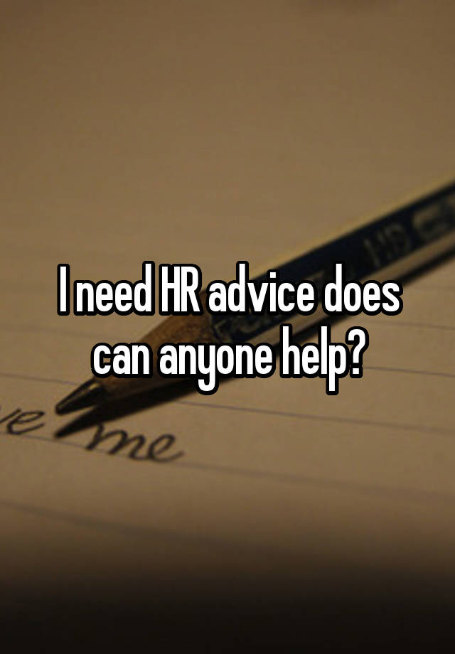 I need HR advice does can anyone help?