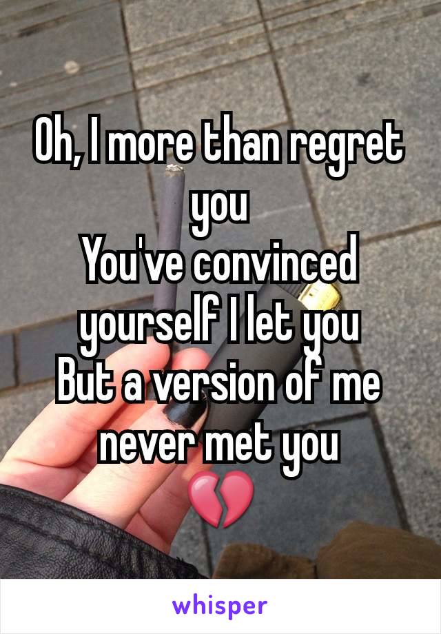 Oh, I more than regret you
You've convinced yourself I let you
But a version of me never met you
💔