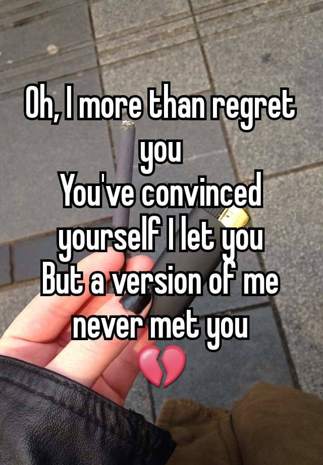 Oh, I more than regret you
You've convinced yourself I let you
But a version of me never met you
💔