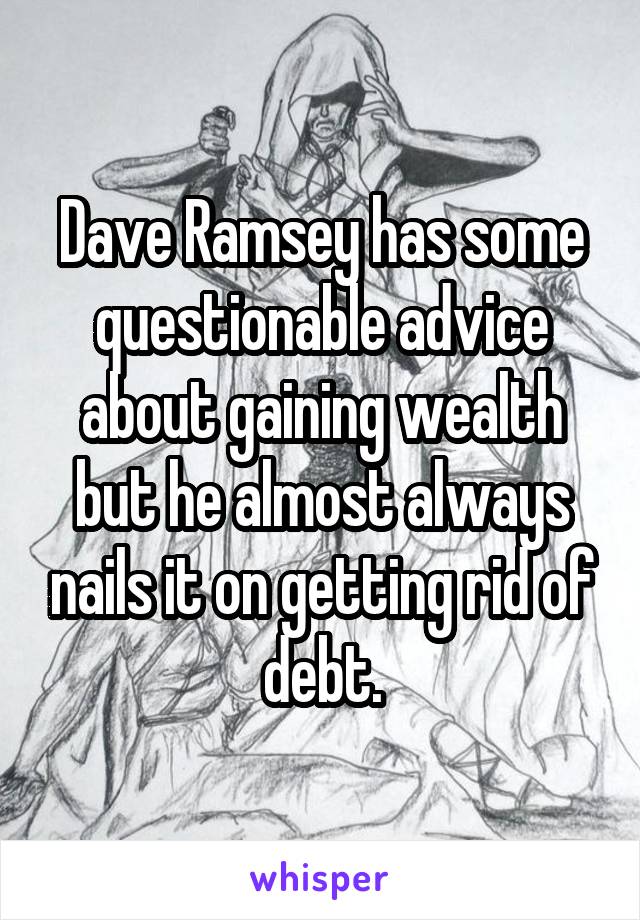 Dave Ramsey has some questionable advice about gaining wealth but he almost always nails it on getting rid of debt.