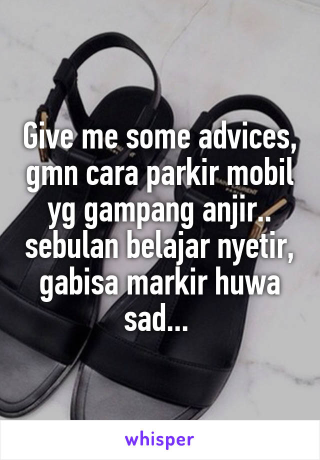 Give me some advices, gmn cara parkir mobil yg gampang anjir.. sebulan belajar nyetir, gabisa markir huwa sad... 