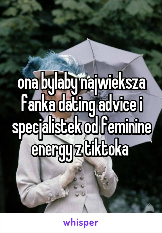 ona bylaby najwieksza fanka dating advice i specjalistek od feminine energy z tiktoka 