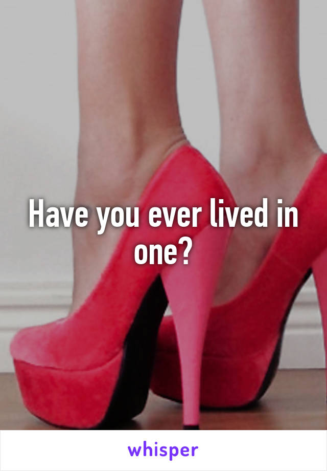 Have you ever lived in one?