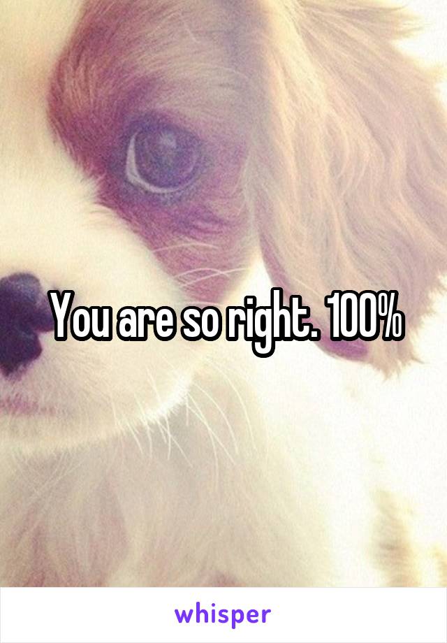 You are so right. 100%