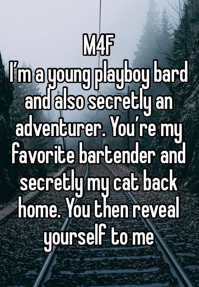 M4F
I’m a young playboy bard and also secretly an adventurer. You’re my favorite bartender and secretly my cat back home. You then reveal yourself to me