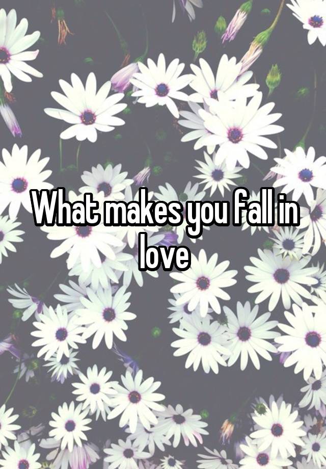 What makes you fall in love