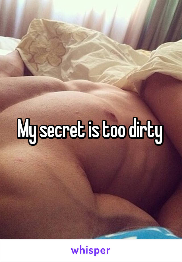 My secret is too dirty 