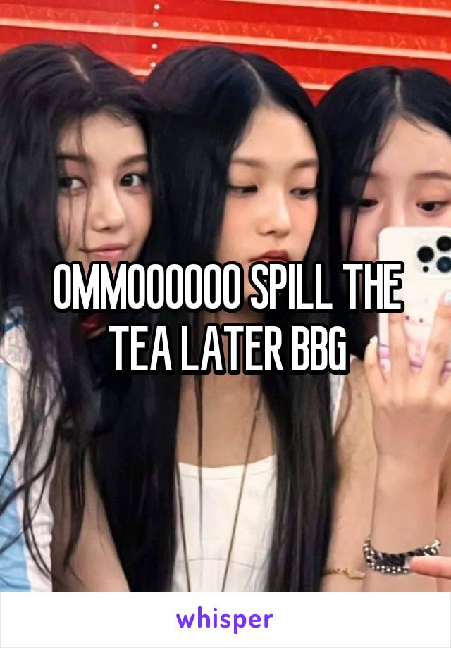 OMMOOOOOO SPILL THE TEA LATER BBG