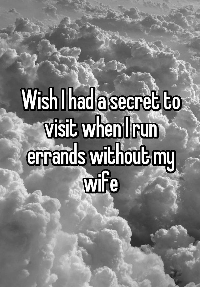 Wish I had a secret to visit when I run errands without my wife