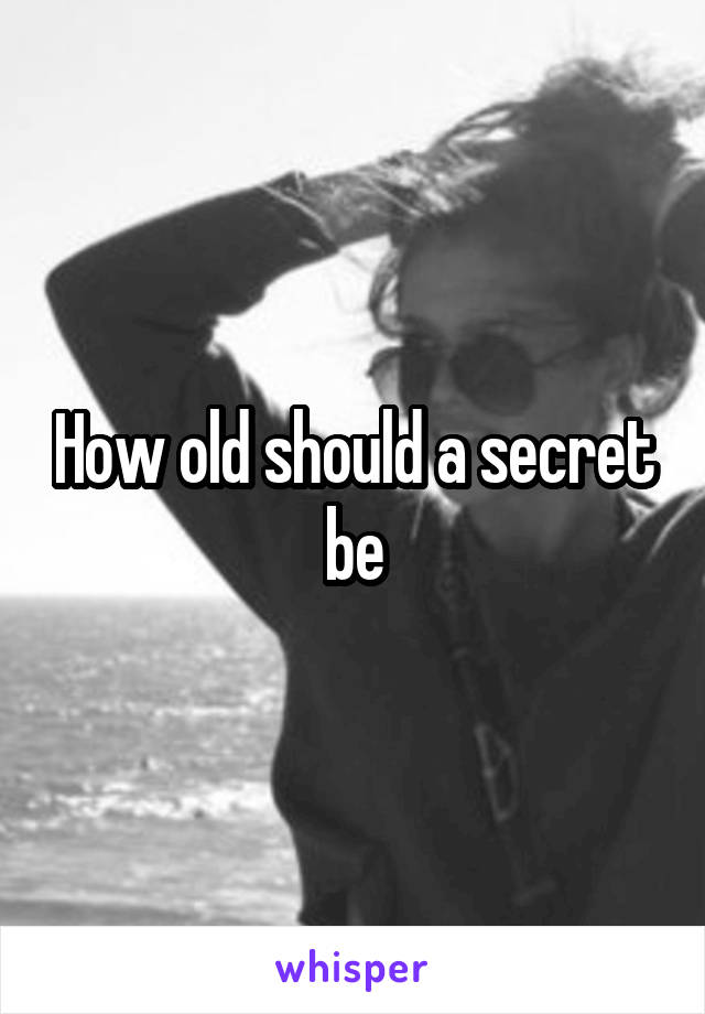 How old should a secret be