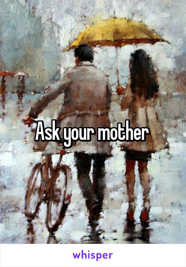 Ask your mother 