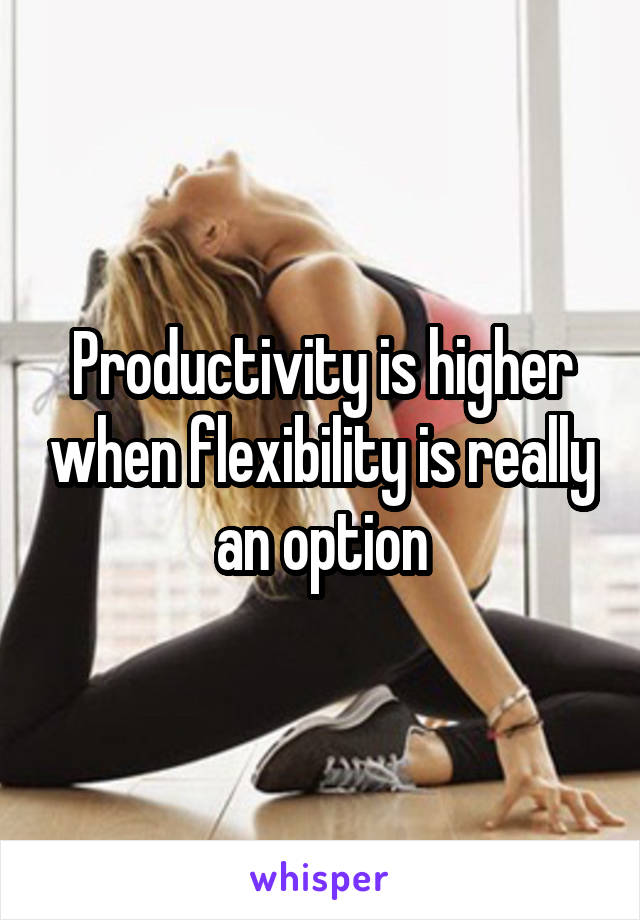 Productivity is higher when flexibility is really an option