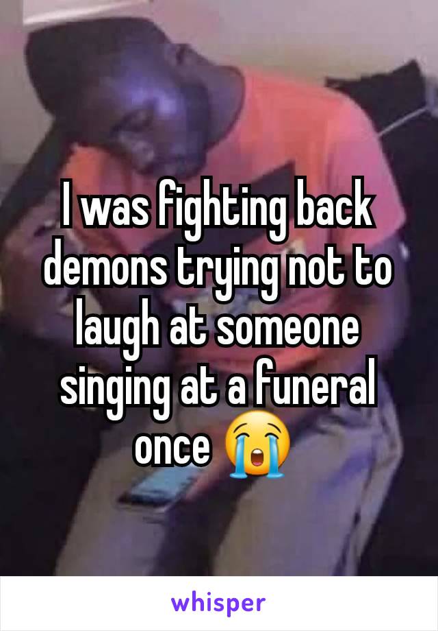 I was fighting back demons trying not to laugh at someone singing at a funeral once 😭 