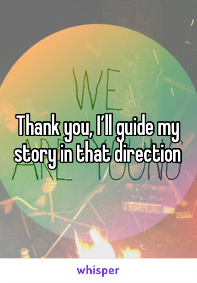 Thank you, I’ll guide my story in that direction 