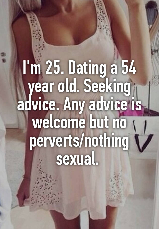 I'm 25. Dating a 54 year old. Seeking advice. Any advice is welcome but no perverts/nothing sexual. 