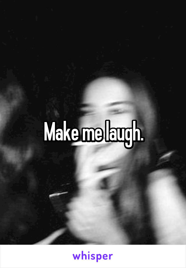 Make me laugh.