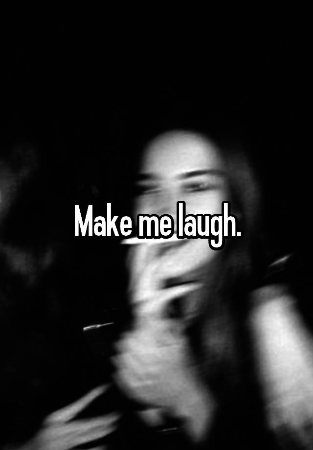 Make me laugh.