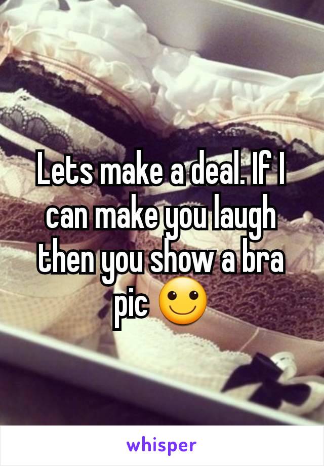 Lets make a deal. If I can make you laugh then you show a bra pic 🙂