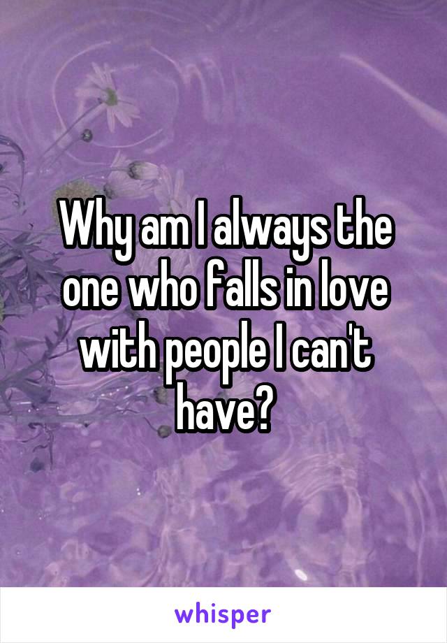 Why am I always the one who falls in love with people I can't have?