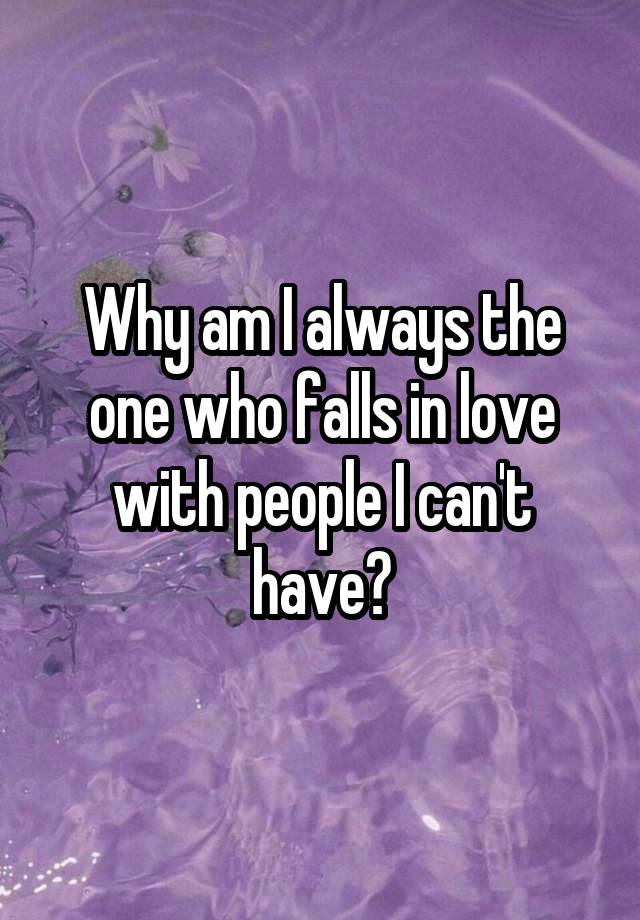 Why am I always the one who falls in love with people I can't have?