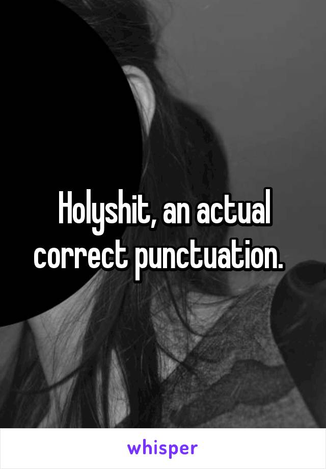 Holyshit, an actual correct punctuation.  