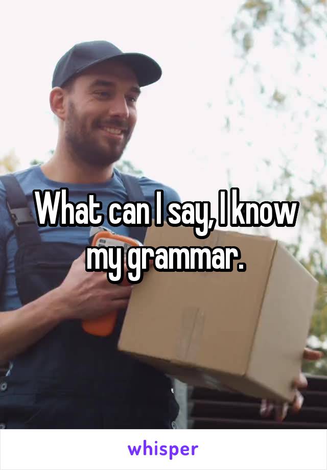 What can I say, I know my grammar.