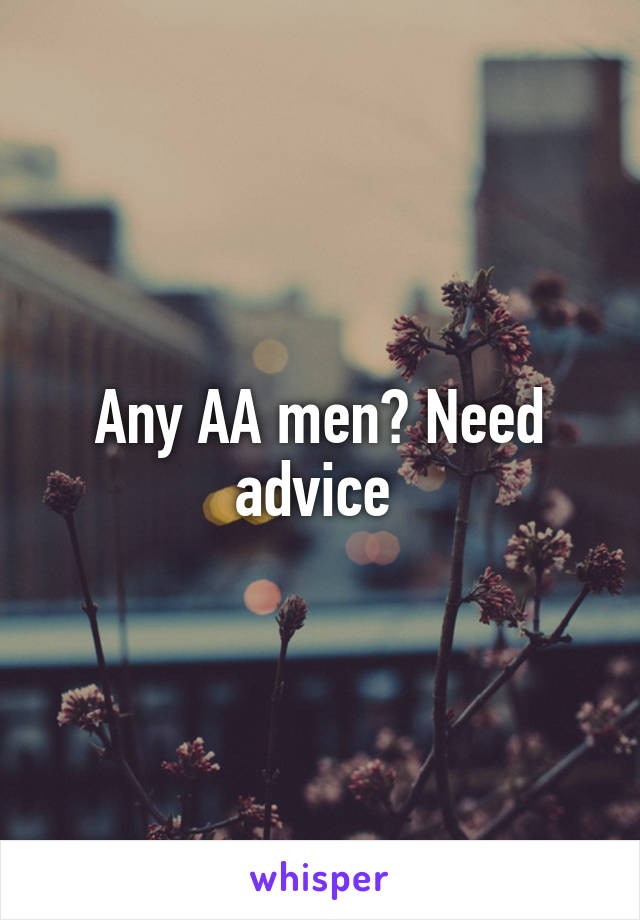 Any AA men? Need advice 