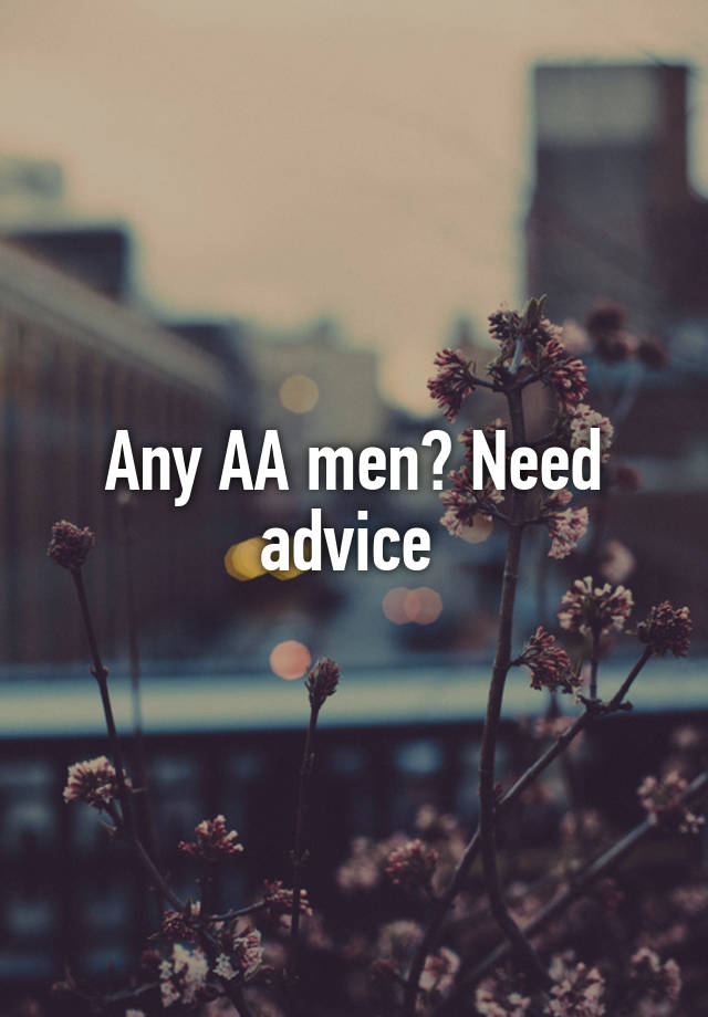 Any AA men? Need advice 