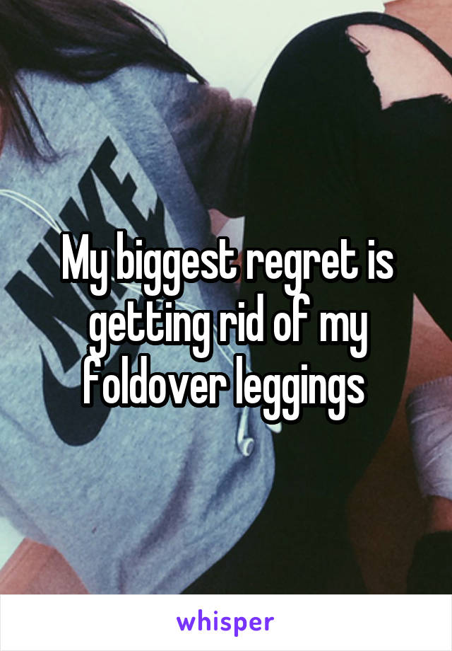 My biggest regret is getting rid of my foldover leggings 