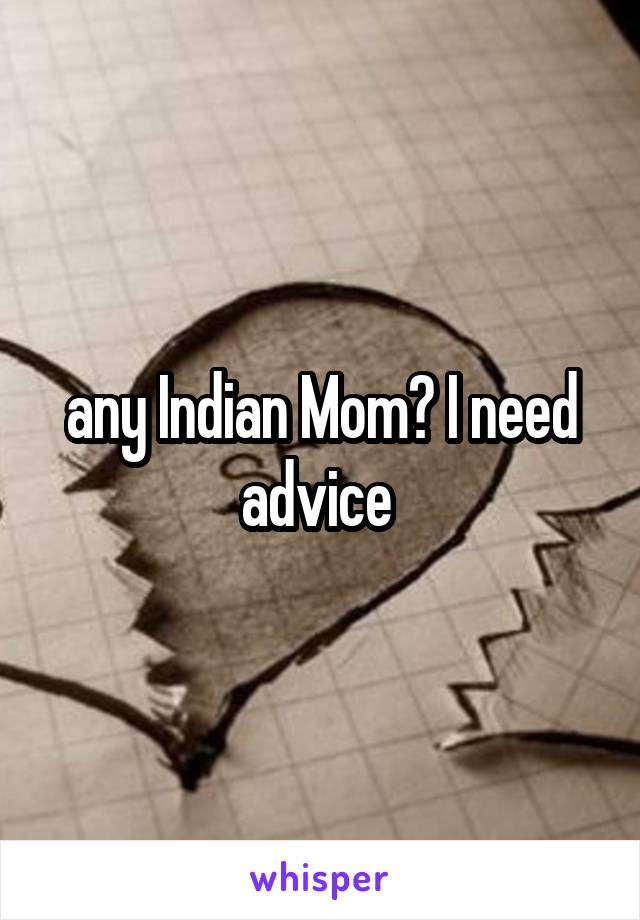 any Indian Mom? I need advice 