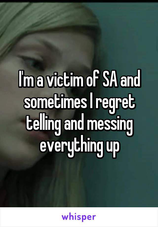 I'm a victim of SA and sometimes I regret telling and messing everything up