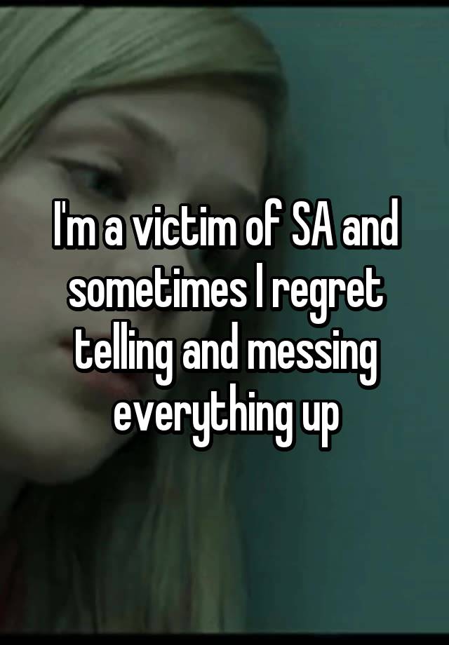 I'm a victim of SA and sometimes I regret telling and messing everything up