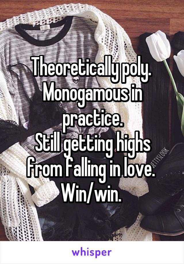 Theoretically poly. 
Monogamous in practice.
Still getting highs from falling in love. 
Win/win. 