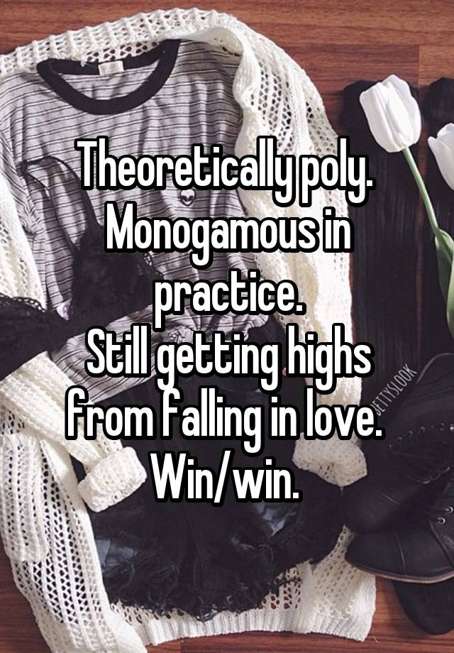 Theoretically poly. 
Monogamous in practice.
Still getting highs from falling in love. 
Win/win. 