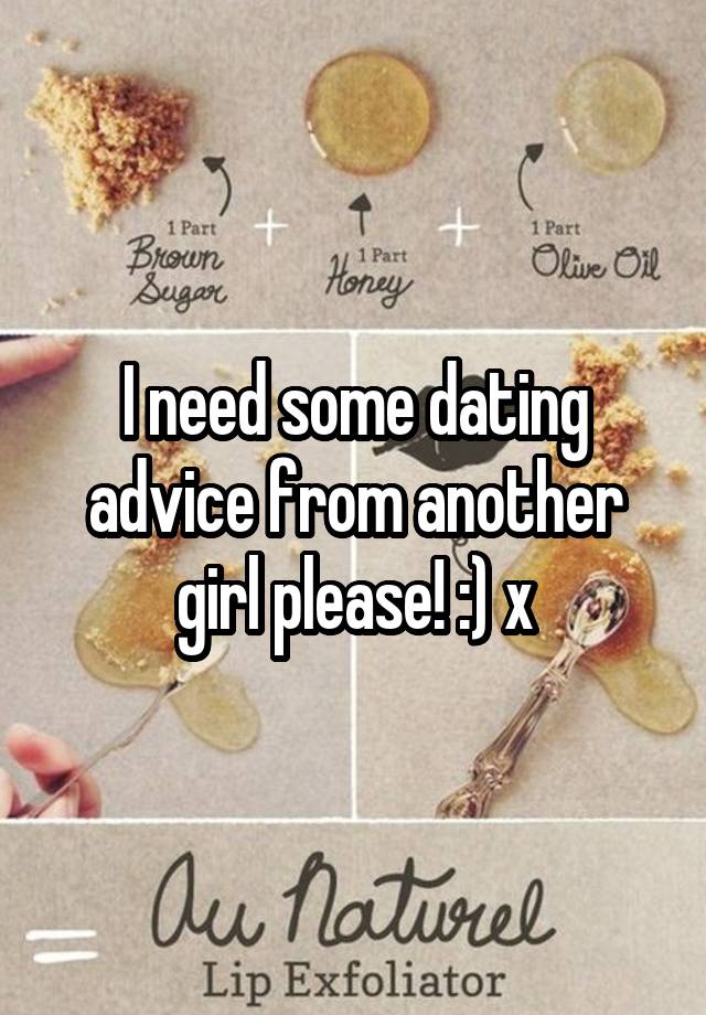 I need some dating advice from another girl please! :) x