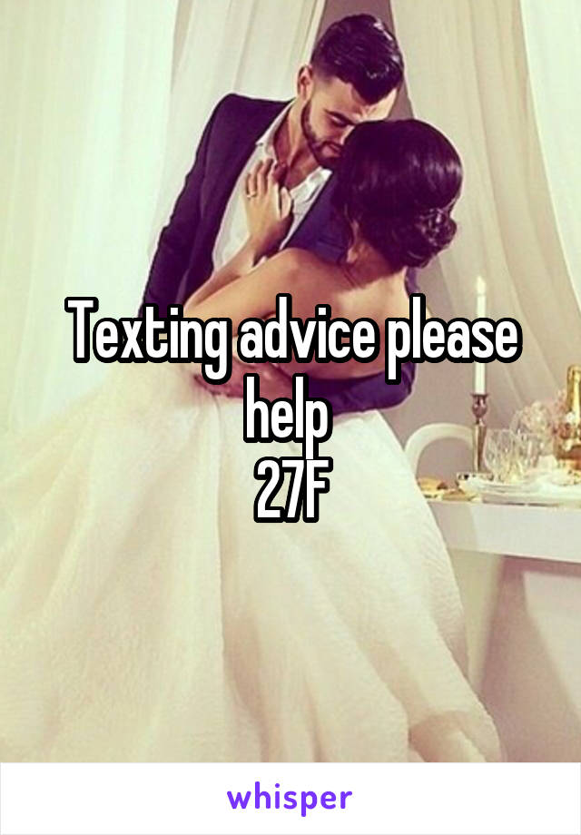 Texting advice please help 
27F