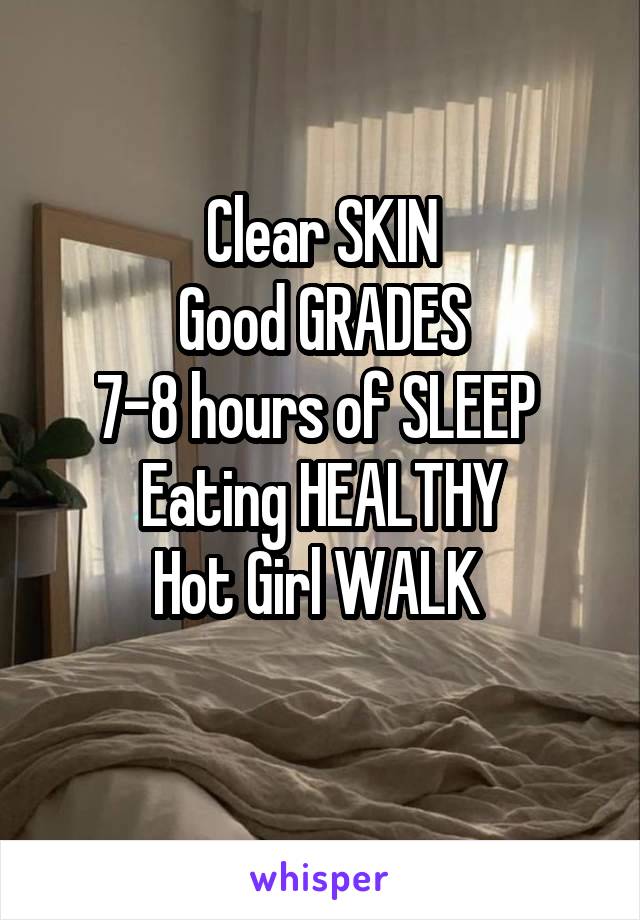 Clear SKIN
Good GRADES
7-8 hours of SLEEP 
Eating HEALTHY
Hot Girl WALK 
