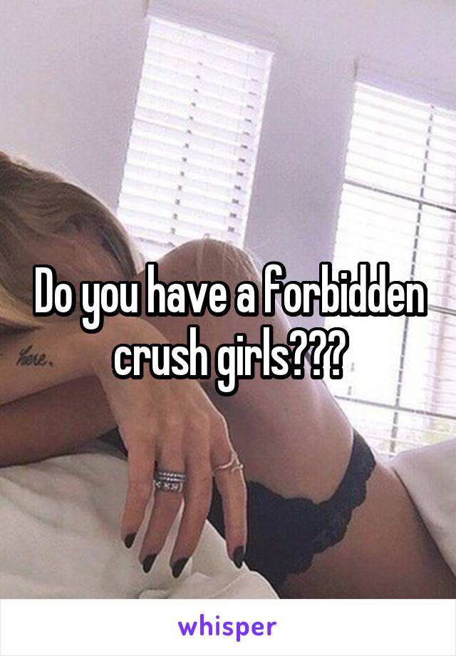 Do you have a forbidden crush girls???