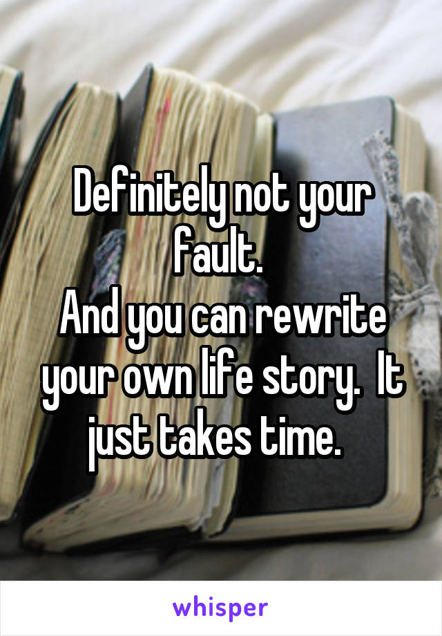 Definitely not your fault. 
And you can rewrite your own life story.  It just takes time.  