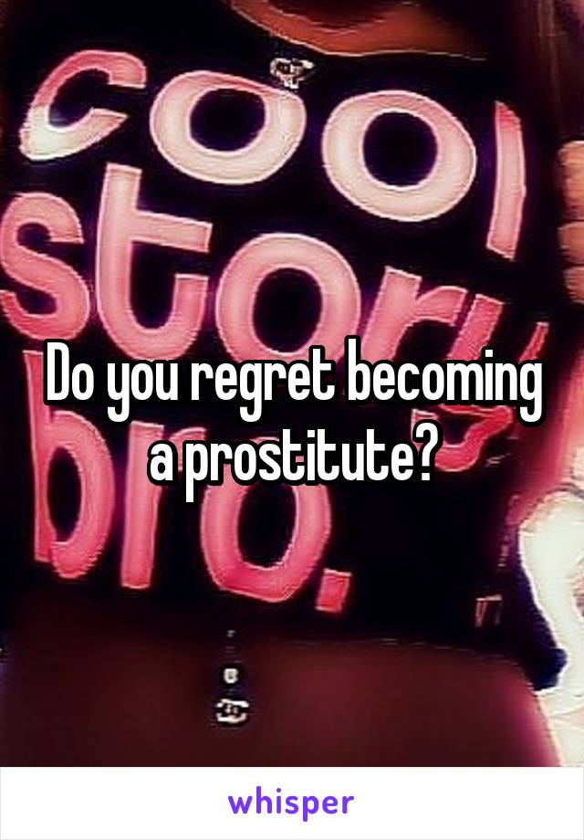 Do you regret becoming a prostitute?