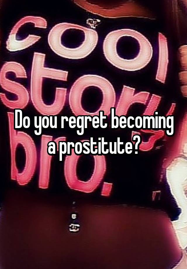 Do you regret becoming a prostitute?